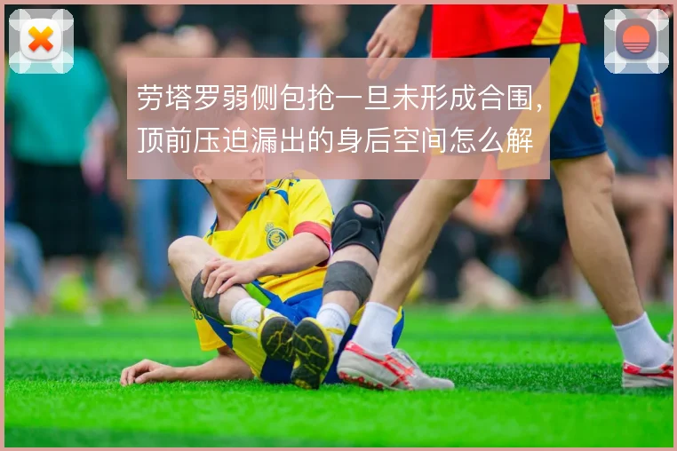 劳塔罗弱侧包抢一旦未形成合围,顶前压迫漏出的身后空间怎么解
