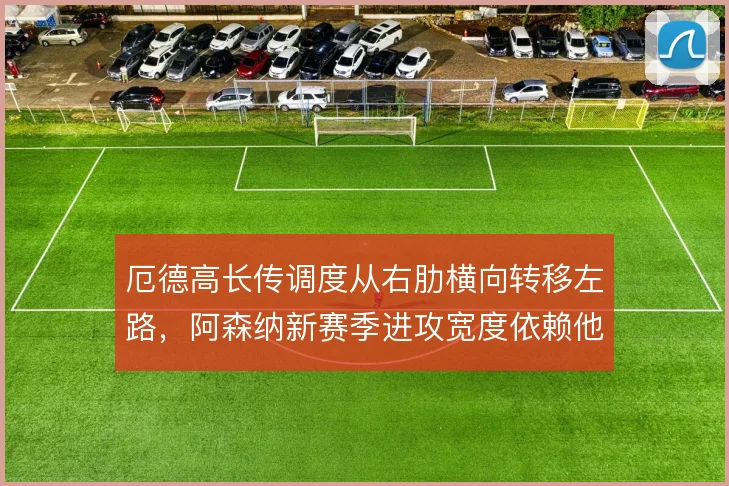 厄德高长传调度从右肋横向转移左路，阿森纳新赛季进攻宽度依赖他的视野