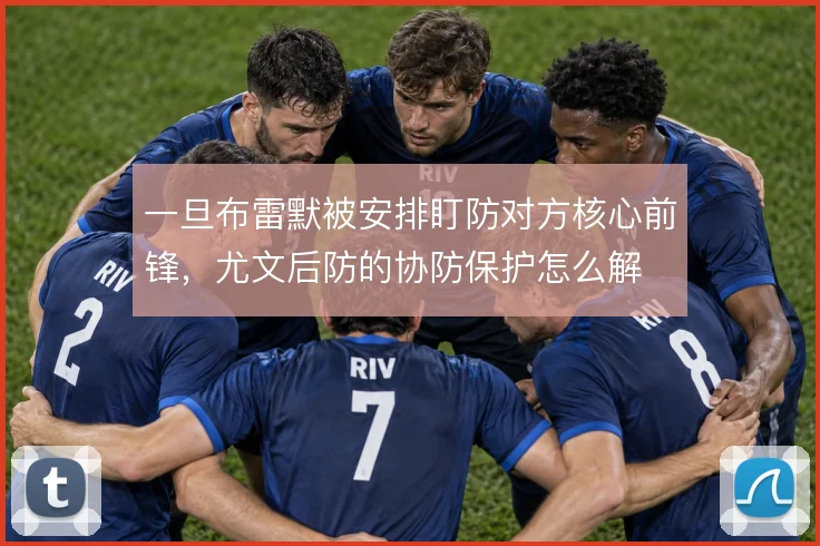 一旦布雷默被安排盯防对方核心前锋，尤文后防的协防保护怎么解