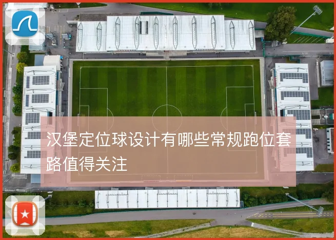 汉堡定位球设计有哪些常规跑位套路值得关注