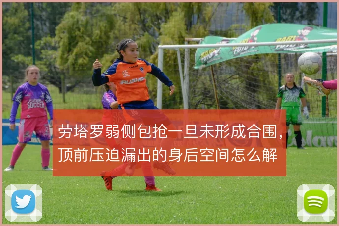 劳塔罗弱侧包抢一旦未形成合围，顶前压迫漏出的身后空间怎么解