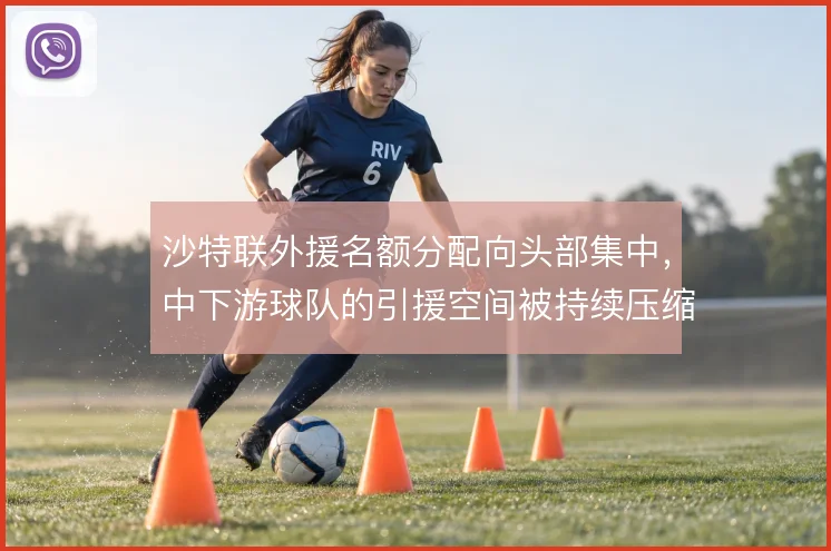 沙特联外援名额分配向头部集中，中下游球队的引援空间被持续压缩