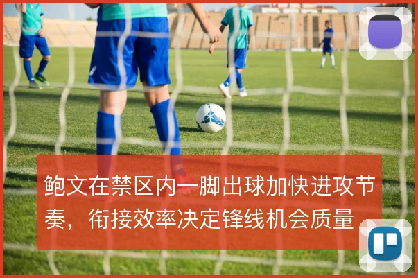 鲍文在禁区内一脚出球加快进攻节奏,衔接效率决定锋线机会质量