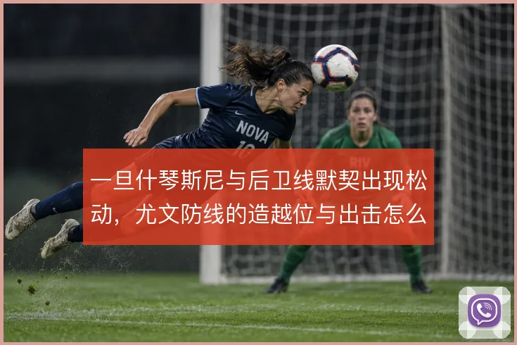 一旦什琴斯尼与后卫线默契出现松动，尤文防线的造越位与出击怎么解