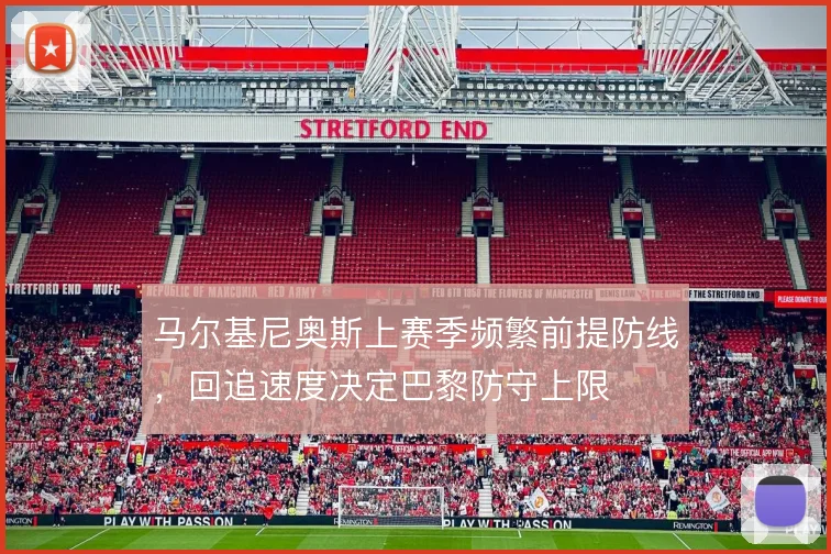 马尔基尼奥斯上赛季频繁前提防线，回追速度决定巴黎防守上限