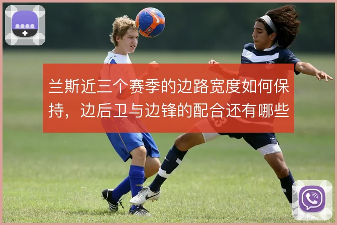 兰斯近三个赛季的边路宽度如何保持，边后卫与边锋的配合还有哪些变化