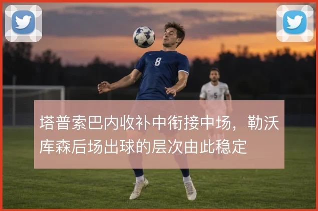 塔普索巴内收补中衔接中场，勒沃库森后场出球的层次由此稳定