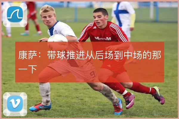 康萨：带球推进从后场到中场的那一下
