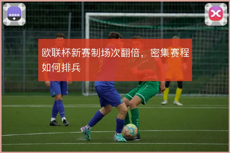 欧联杯新赛制场次翻倍,密集赛程如何排兵