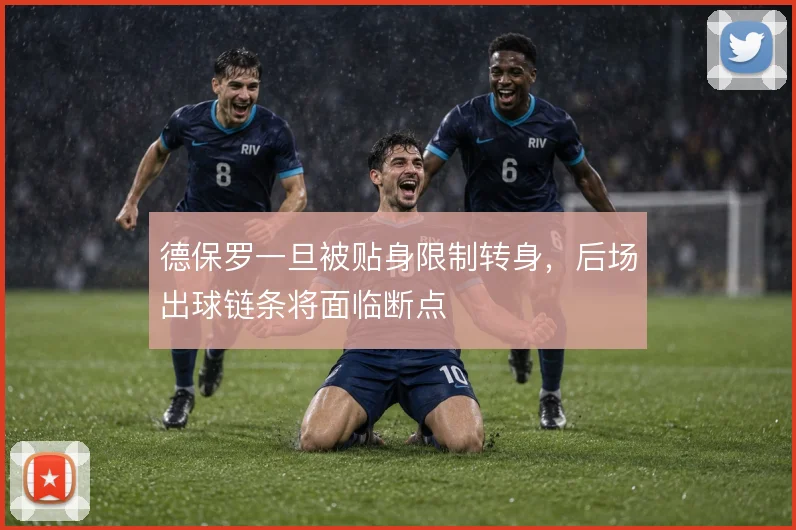 德保罗一旦被贴身限制转身，后场出球链条将面临断点