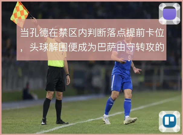 当孔德在禁区内判断落点提前卡位，头球解围便成为巴萨由守转攻的第一脚