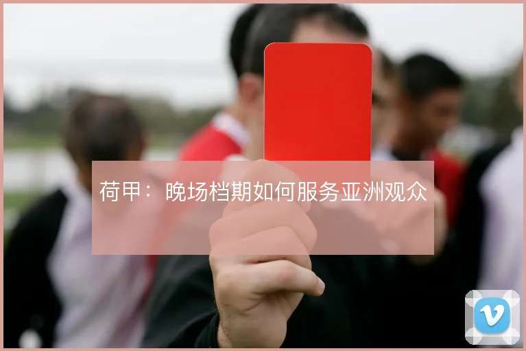 荷甲：晚场档期如何服务亚洲观众