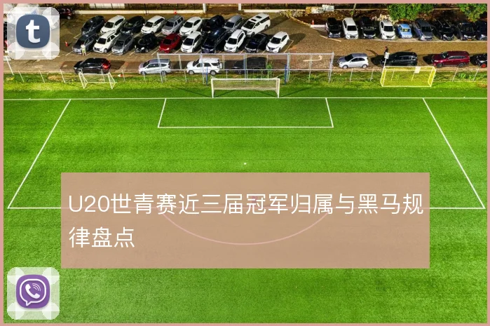 U20世青赛近三届冠军归属与黑马规律盘点