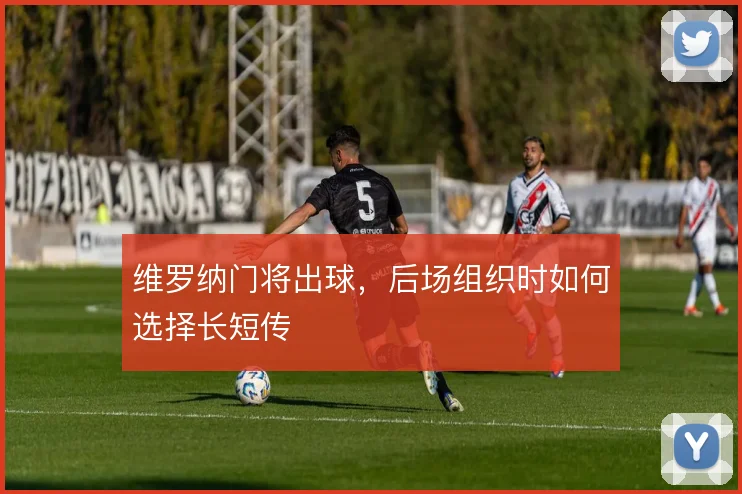维罗纳门将出球,后场组织时如何选择长短传