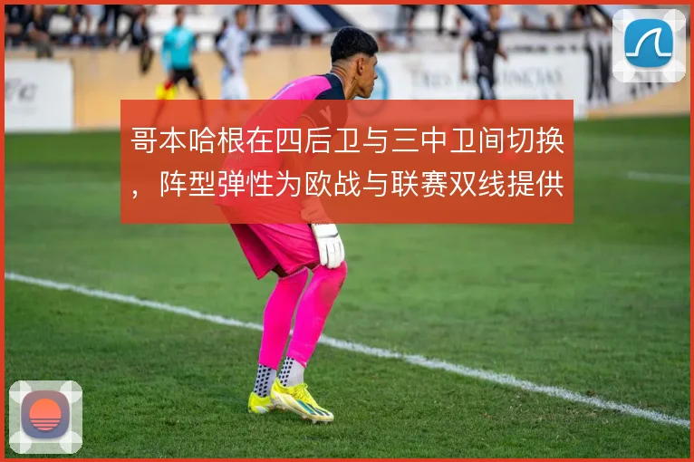 哥本哈根在四后卫与三中卫间切换，阵型弹性为欧战与联赛双线提供缓冲