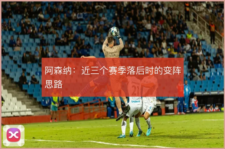 阿森纳：近三个赛季落后时的变阵思路