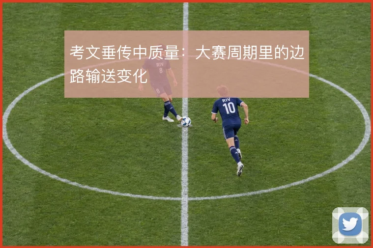 考文垂传中质量：大赛周期里的边路输送变化
