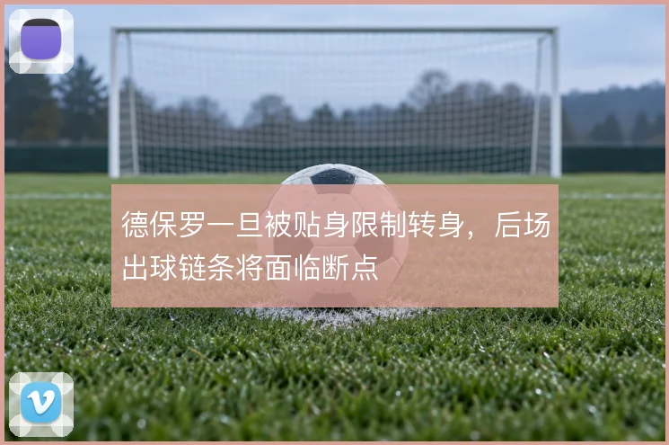 德保罗一旦被贴身限制转身，后场出球链条将面临断点