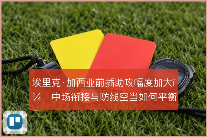 埃里克·加西亚前插助攻幅度加大，中场衔接与防线空当如何平衡