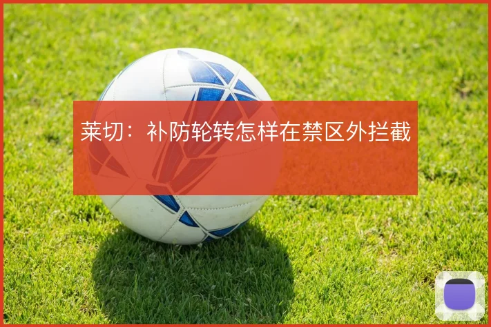 莱切:补防轮转怎样在禁区外拦截