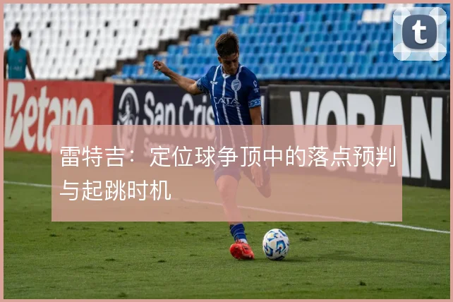 雷特吉：定位球争顶中的落点预判与起跳时机