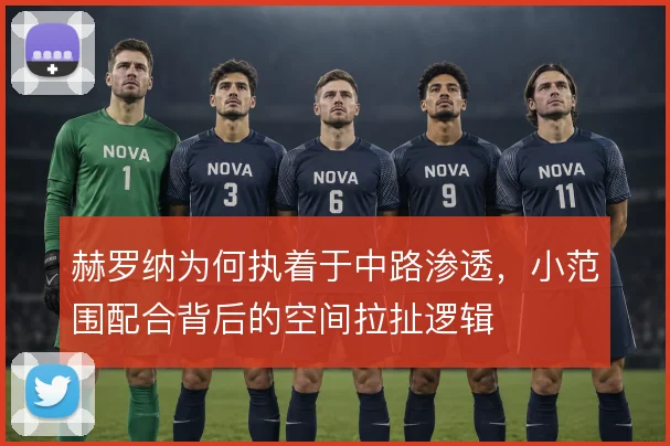 赫罗纳为何执着于中路渗透,小范围配合背后的空间拉扯逻辑