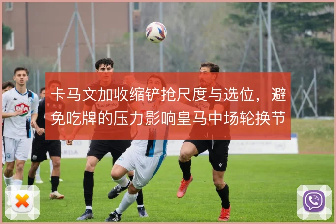 卡马文加收缩铲抢尺度与选位，避免吃牌的压力影响皇马中场轮换节奏
