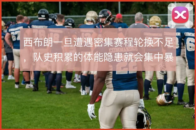 西布朗一旦遭遇密集赛程轮换不足，队史积累的体能隐患就会集中暴露