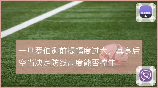 一旦罗伯逊前提幅度过大,其身后空当决定防线高度能否撑住