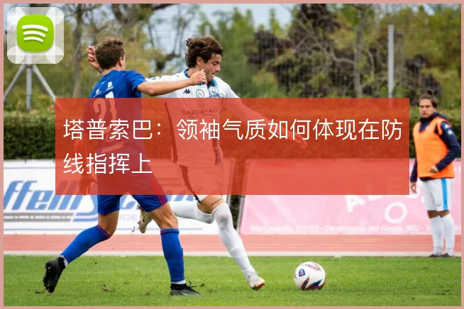 塔普索巴:领袖气质如何体现在防线指挥上