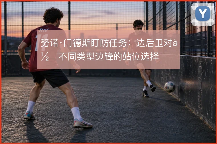 努诺·门德斯盯防任务：边后卫对位不同类型边锋的站位选择