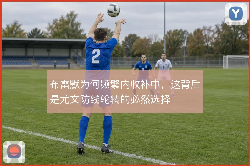 布雷默为何频繁内收补中，这背后是尤文防线轮转的必然选择