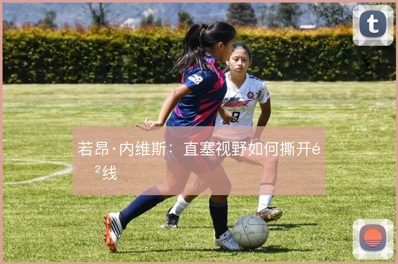若昂·内维斯：直塞视野如何撕开防线