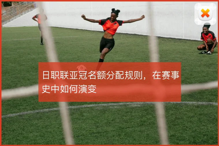 日职联亚冠名额分配规则，在赛事史中如何演变