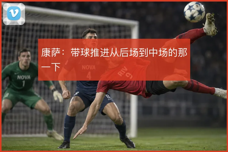 康萨：带球推进从后场到中场的那一下
