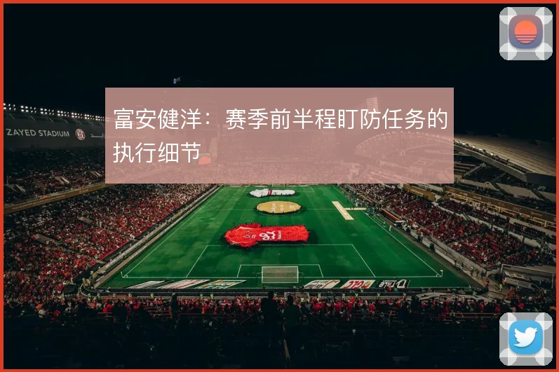 富安健洋:赛季前半程盯防任务的执行细节