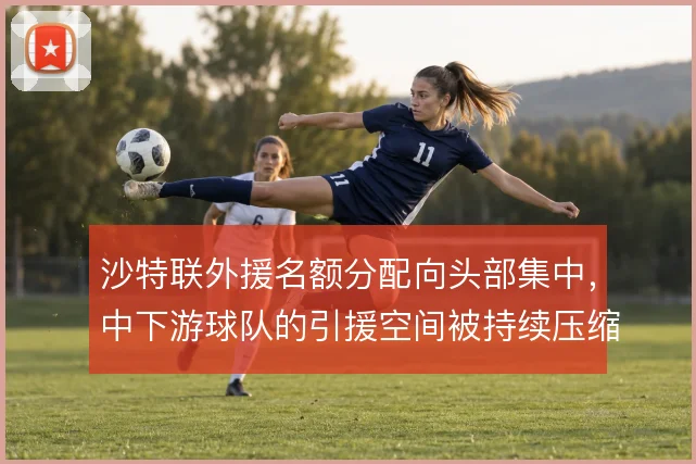 沙特联外援名额分配向头部集中，中下游球队的引援空间被持续压缩