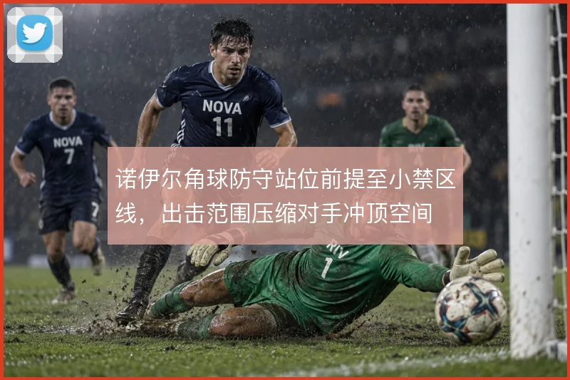 诺伊尔角球防守站位前提至小禁区线，出击范围压缩对手冲顶空间