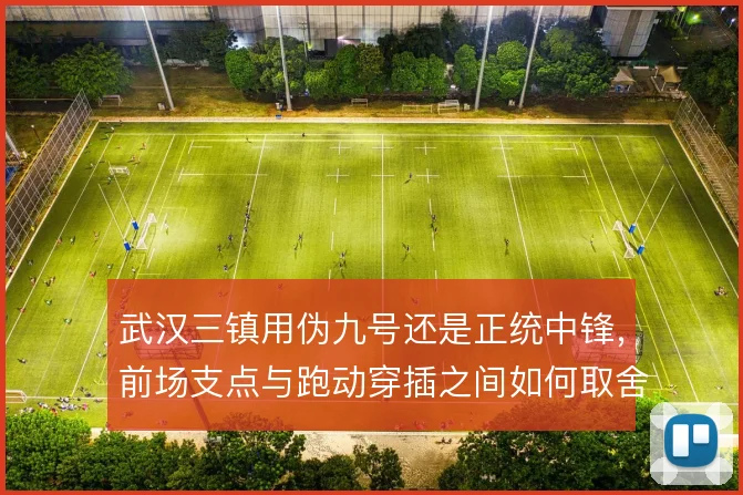 武汉三镇用伪九号还是正统中锋，前场支点与跑动穿插之间如何取舍