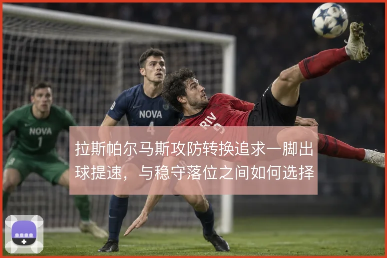 拉斯帕尔马斯攻防转换追求一脚出球提速，与稳守落位之间如何选择