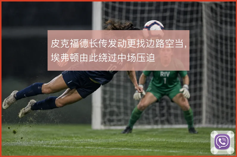 皮克福德长传发动更找边路空当,埃弗顿由此绕过中场压迫