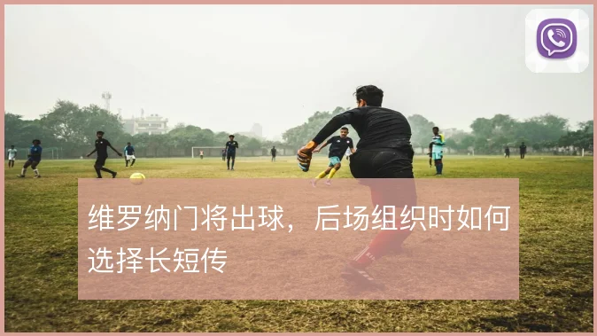 维罗纳门将出球，后场组织时如何选择长短传