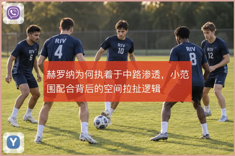 赫罗纳为何执着于中路渗透,小范围配合背后的空间拉扯逻辑
