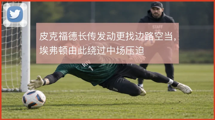 皮克福德长传发动更找边路空当，埃弗顿由此绕过中场压迫
