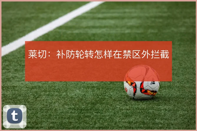 莱切：补防轮转怎样在禁区外拦截