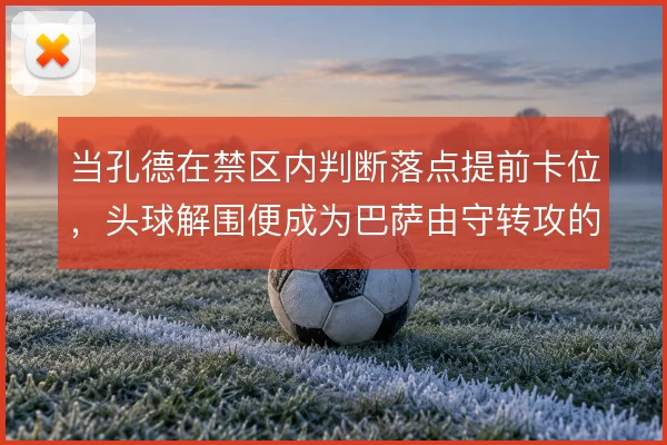 当孔德在禁区内判断落点提前卡位,头球解围便成为巴萨由守转攻的第一脚