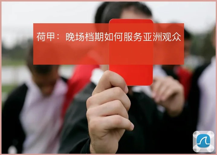 荷甲：晚场档期如何服务亚洲观众