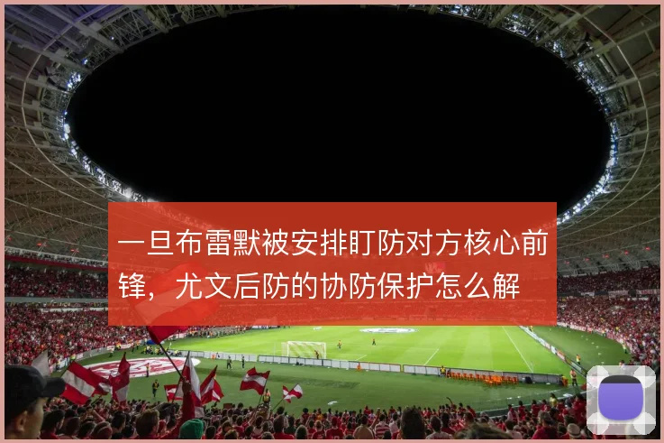 一旦布雷默被安排盯防对方核心前锋，尤文后防的协防保护怎么解