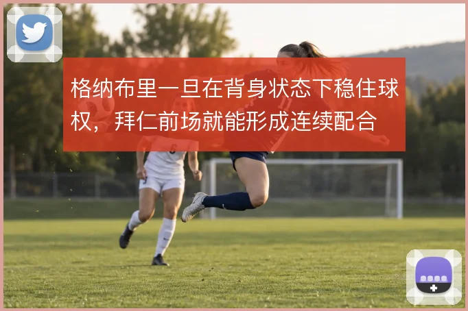 格纳布里一旦在背身状态下稳住球权，拜仁前场就能形成连续配合