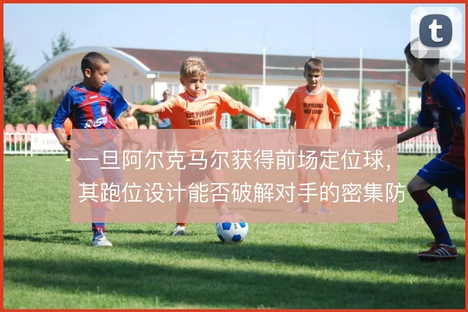 一旦阿尔克马尔获得前场定位球，其跑位设计能否破解对手的密集防守布置